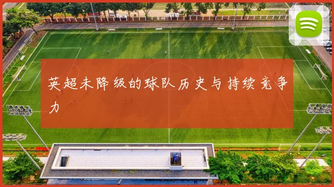 英超未降级的球队历史与持续竞争力