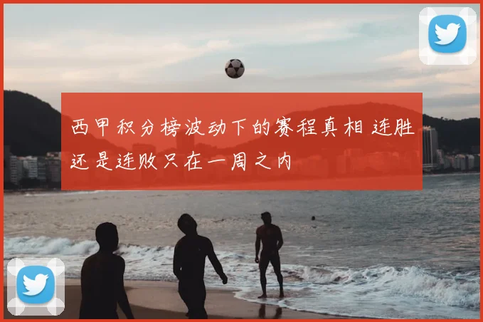 西甲积分榜波动下的赛程真相 连胜还是连败只在一周之内