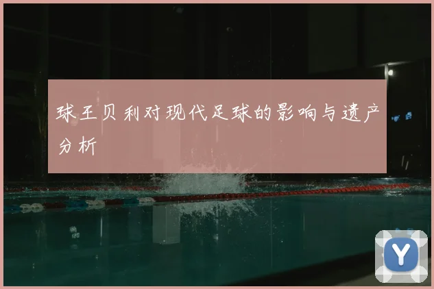 球王贝利对现代足球的影响与遗产分析